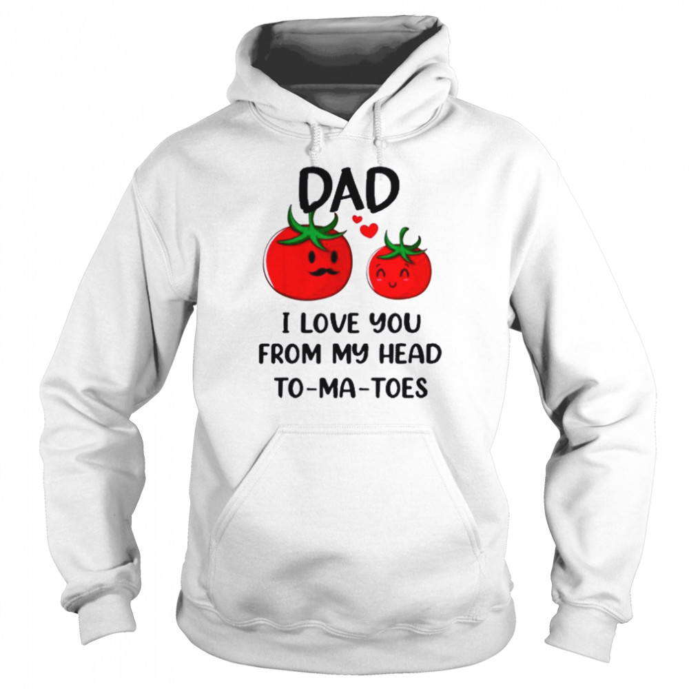 Dad I Love You From My Head Tomatoes Fathers Day Shirt Unisex Hoodie