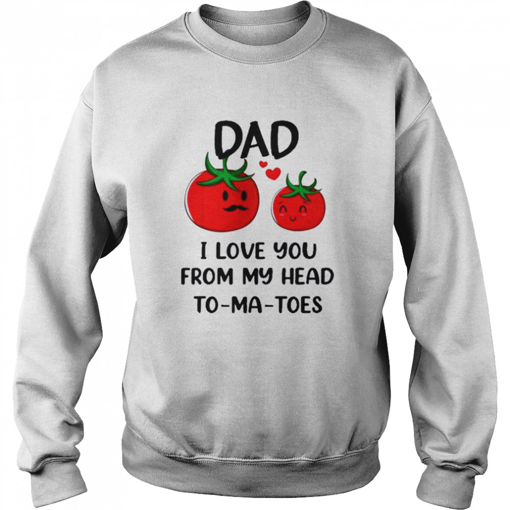 Dad I Love You From My Head Tomatoes Fathers Day Shirt Unisex Sweatshirt