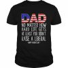 Dad no matter how hard life gets at least you didn’t raise a liberal  Classic Men's T-shirt