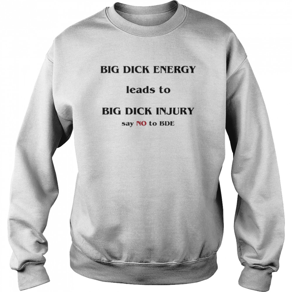 Dick Energy Leads To Big Dick Injury Say No To Bde Shirt Unisex Sweatshirt