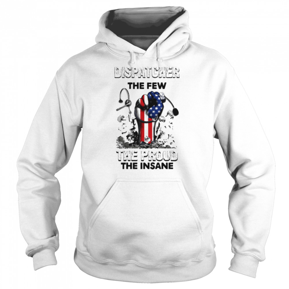 Dispatcher The Few The Proud Insane America Hand Shirt Unisex Hoodie