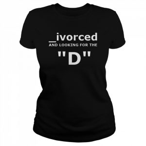 Divorced and looking for the D  Classic Women's T-shirt