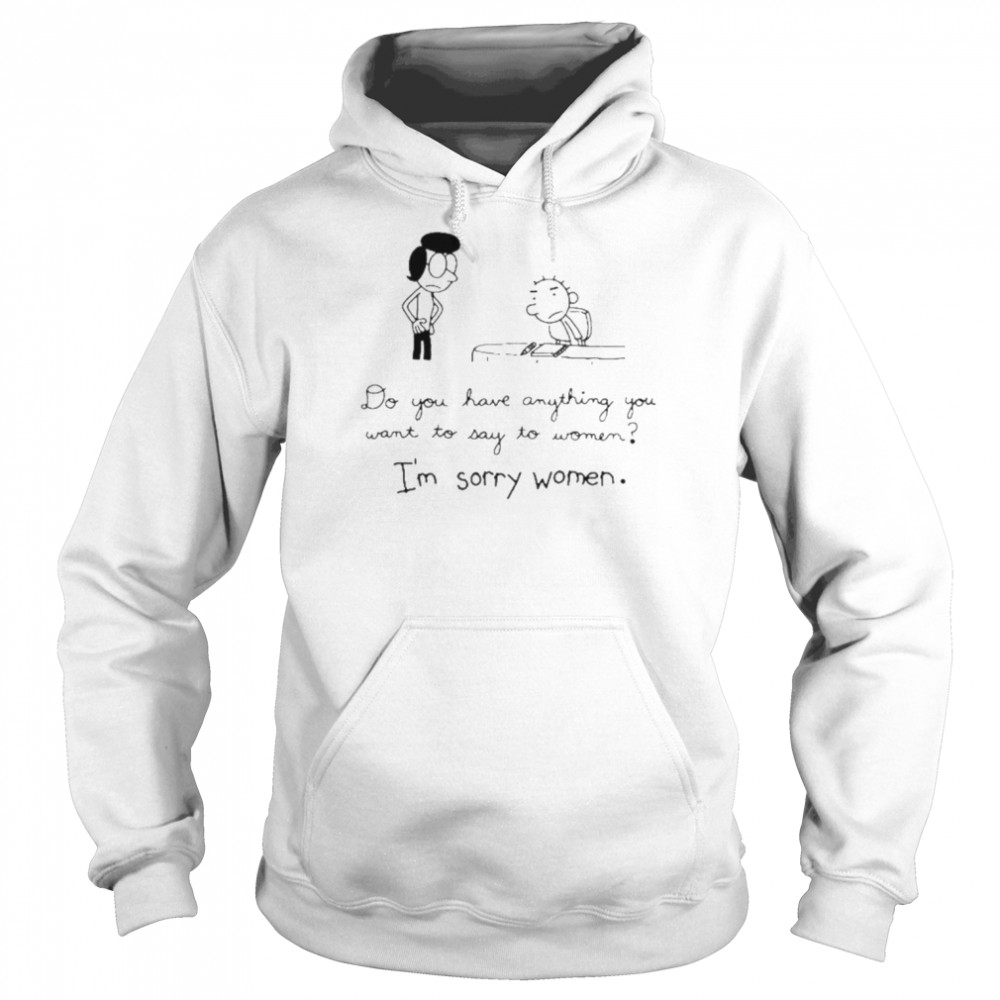 Do you have anything want to say to women I’m sorry women  Unisex Hoodie