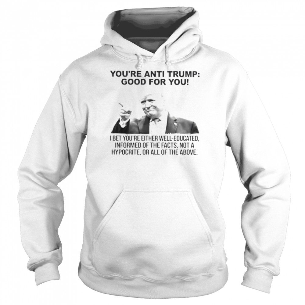 Donald Trump you’re anti Trump good for you 2022  Unisex Hoodie