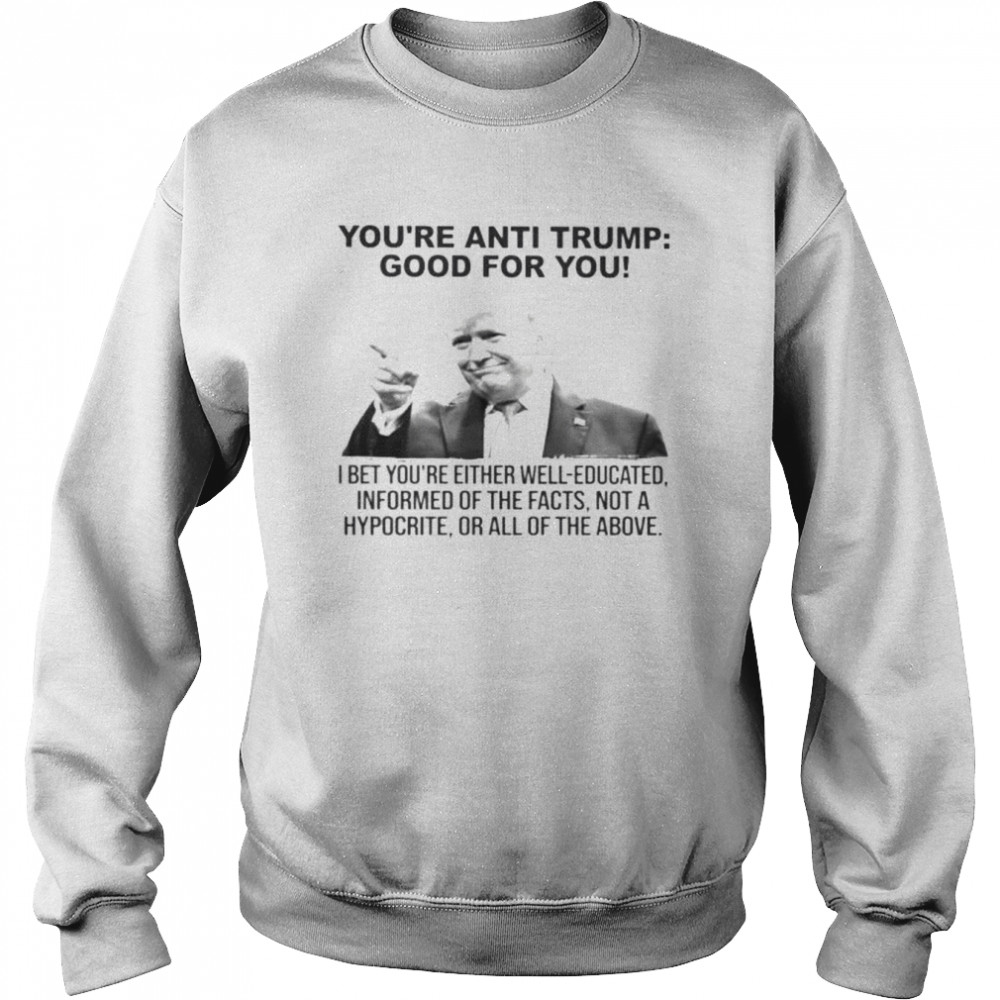 Donald Trump you’re anti Trump good for you 2022  Unisex Sweatshirt