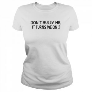 Don’t Bully Me It Turns Me On Shirt Classic Women's T-shirt