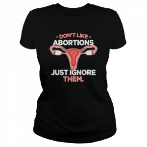 Don’t Like Abortions Just Ignore Them  Classic Women's T-shirt