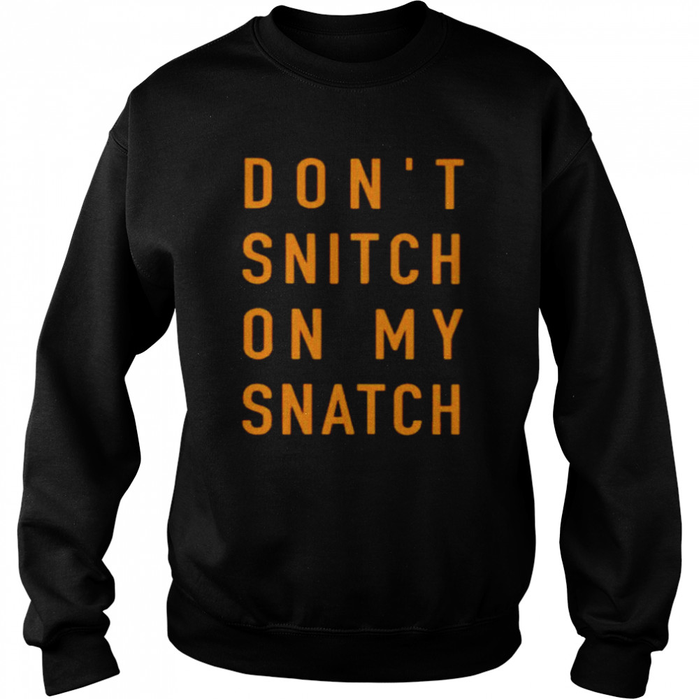 Don’t Snitch On My Snatch Shirt Unisex Sweatshirt