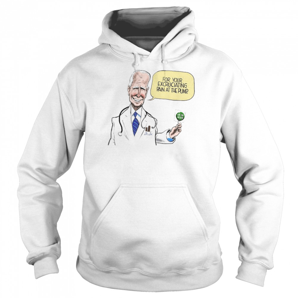 Dr Joe For Your Excruciating Pain At The Pump Gas Tax Holiday Shirt Unisex Hoodie