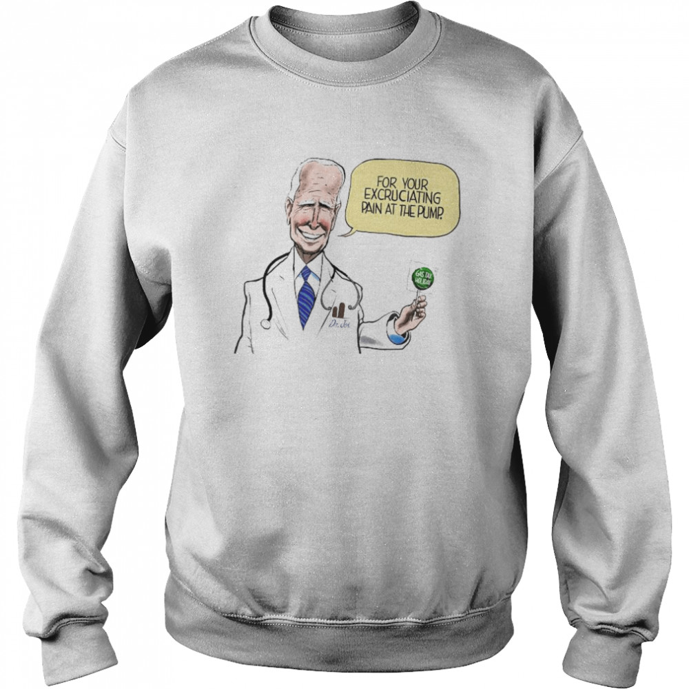 Dr Joe For Your Excruciating Pain At The Pump Gas Tax Holiday Shirt Unisex Sweatshirt