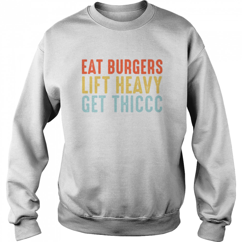 Eat Burgers Lift Heavy Get Thiccc Shirt Unisex Sweatshirt