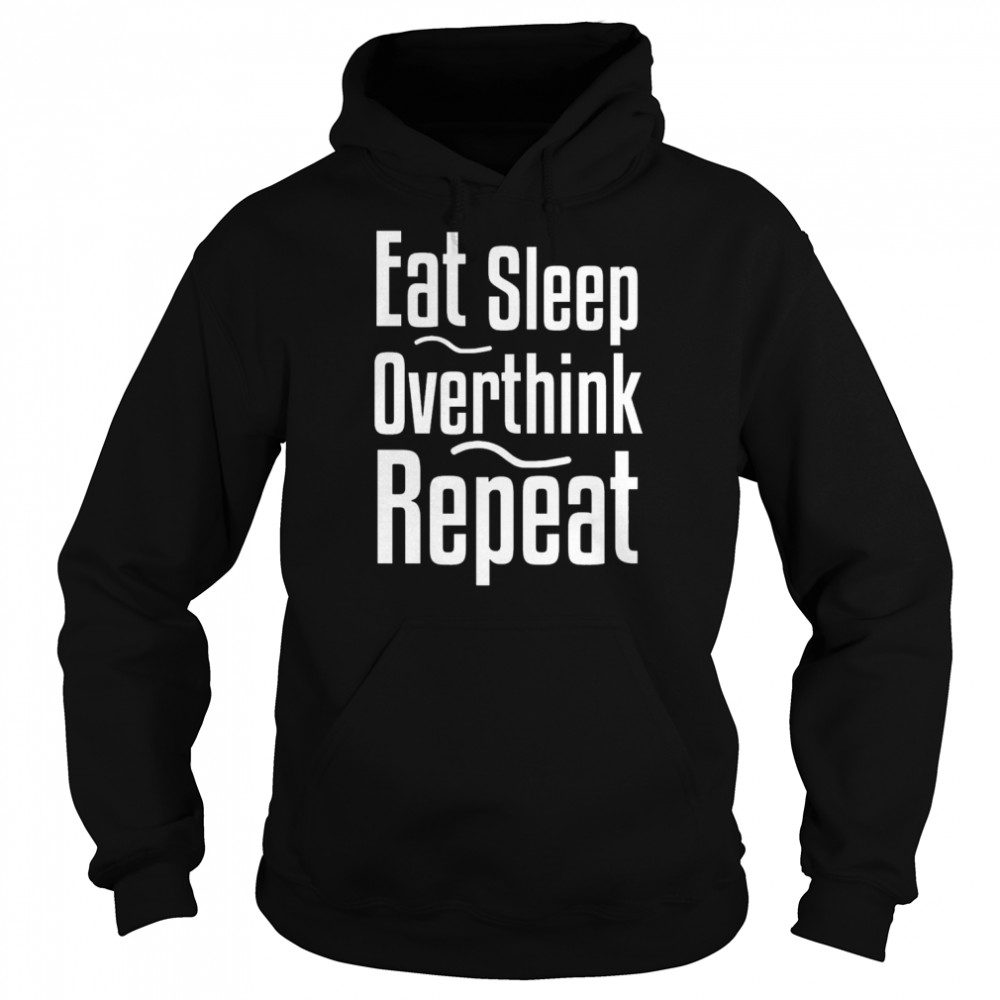 Eat Sleep Overthink Shirt Unisex Hoodie