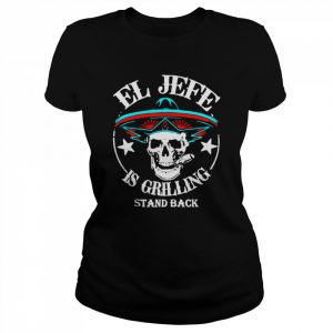 El Jefe is Grilling Stand Back  Classic Women's T-shirt