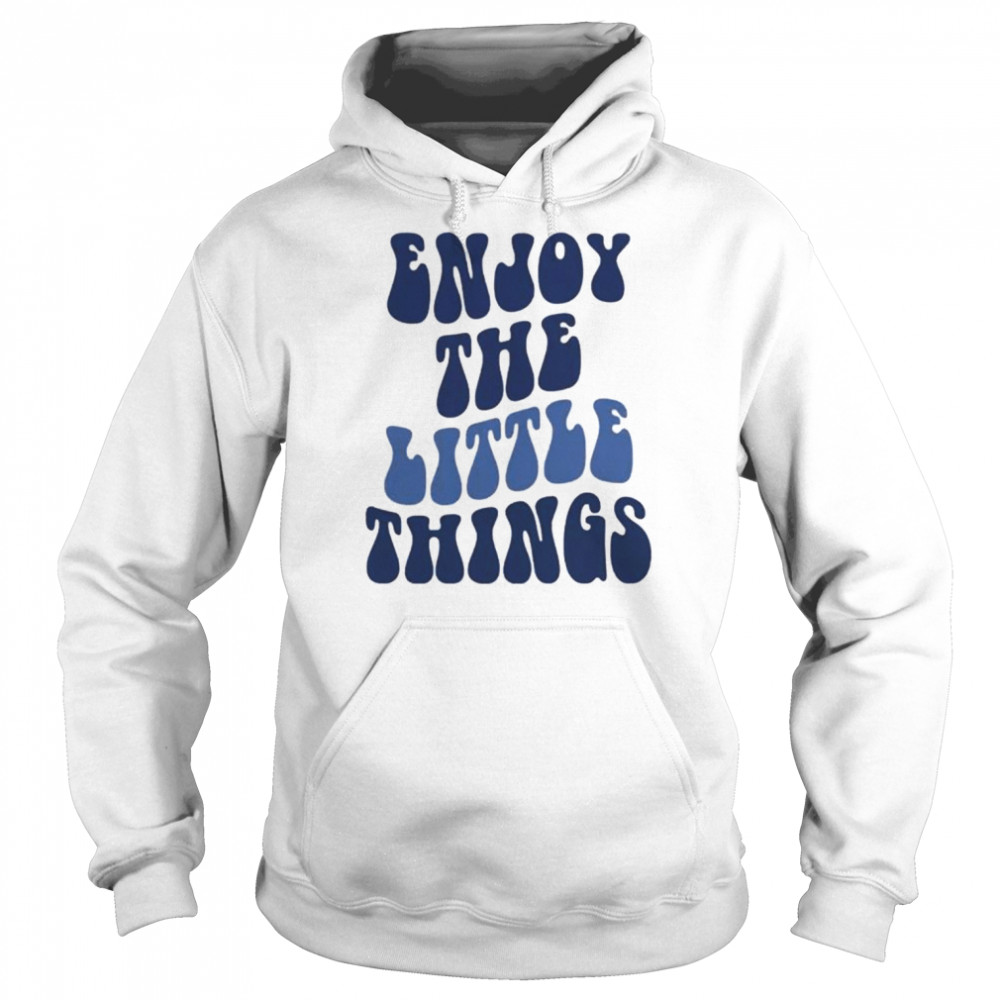 Enjoy The Little Things T-Shirt Unisex Hoodie