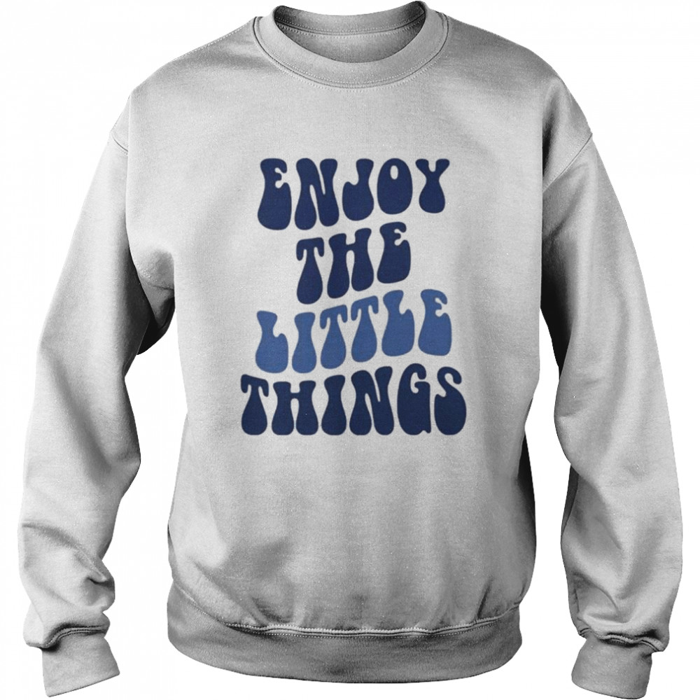 Enjoy The Little Things T-Shirt Unisex Sweatshirt