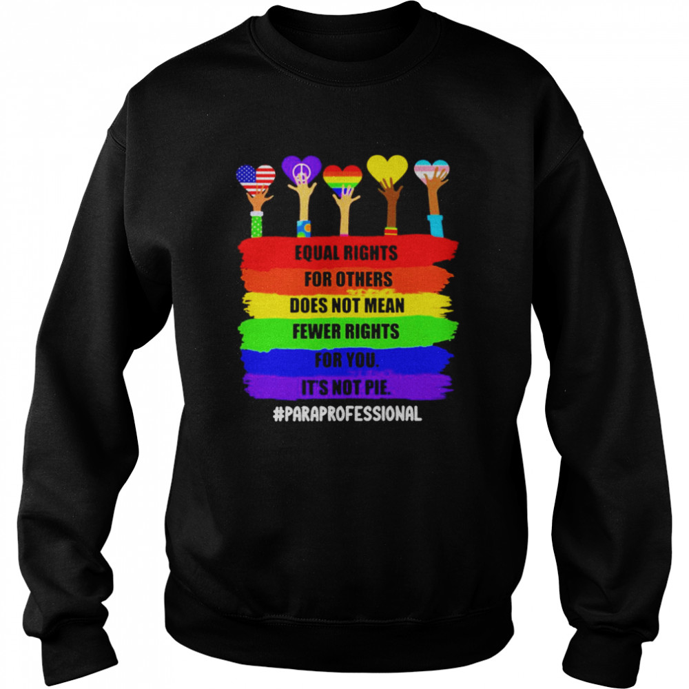 Equal Rights For Others Does Not Mean Fewer Rights For You It’s Not Pie Paraprofessional Shirt Unisex Sweatshirt