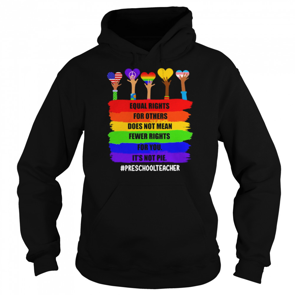 Equal Rights For Others Does Not Mean Fewer Rights For You It’s Not Pie Preschool Teacher Shirt Unisex Hoodie