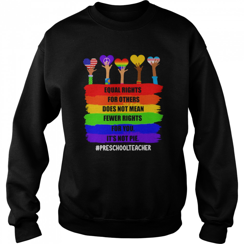 Equal Rights For Others Does Not Mean Fewer Rights For You It’s Not Pie Preschool Teacher Shirt Unisex Sweatshirt