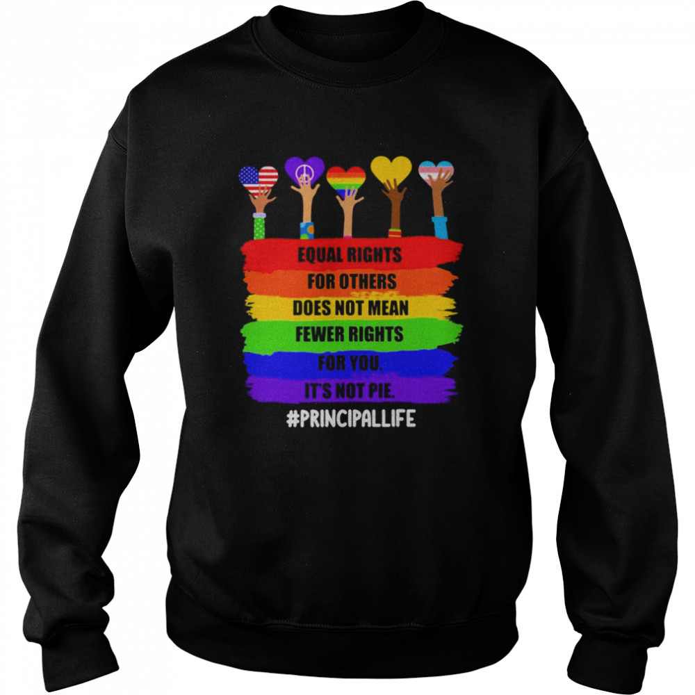 Equal Rights For Others Does Not Mean Fewer Rights For You It’s Not Pie Principal Life Shirt Unisex Sweatshirt