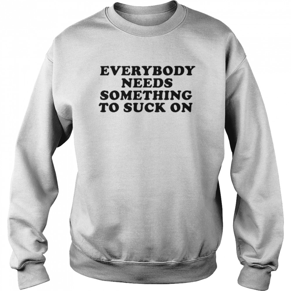 Everybody needs something to suck on  Unisex Sweatshirt