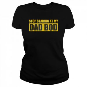 Father’s Day Stop Staring At My Dad Bod Shirt Classic Women's T-shirt