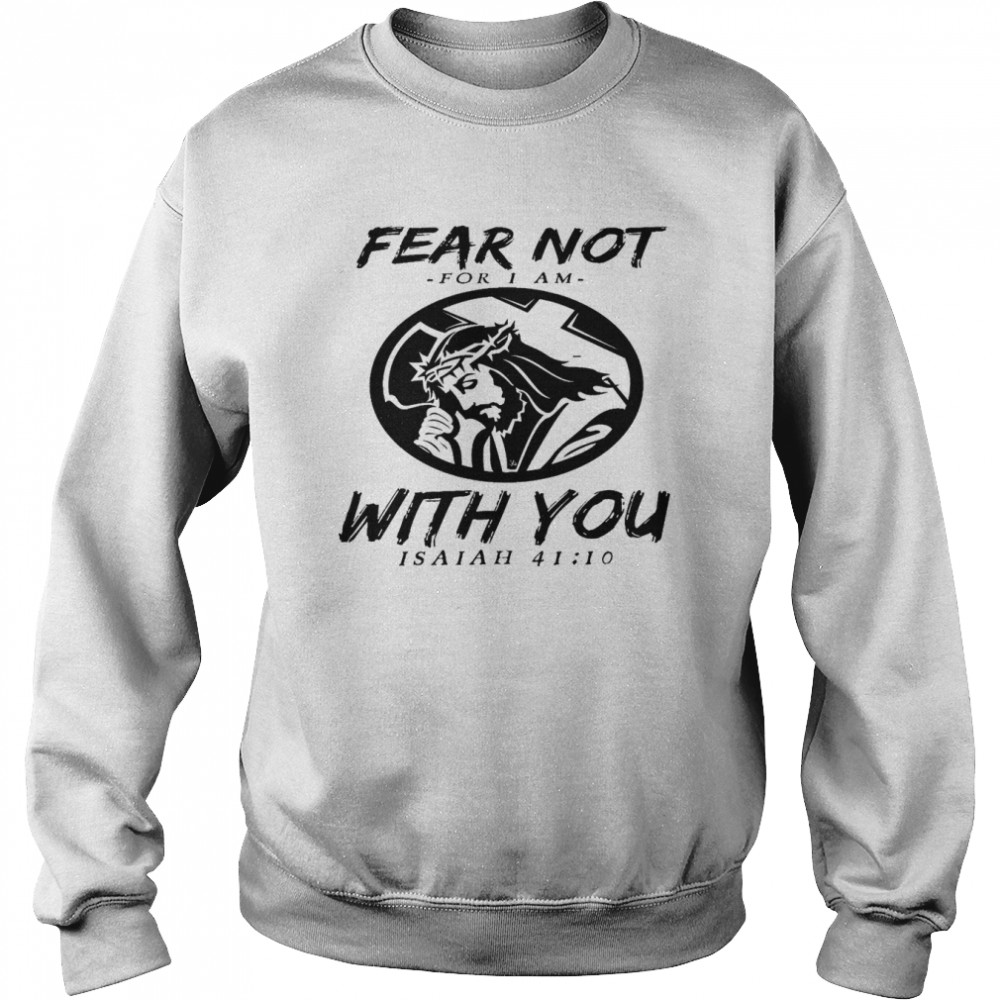 Fear not for i am with you isaiah 41 10  Unisex Sweatshirt