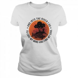 Fishing and into the river I go to lose my mind and find my soul 2022  Classic Women's T-shirt