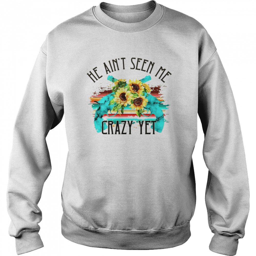 Flower gun He ain’t seen me crazy yet  Unisex Sweatshirt