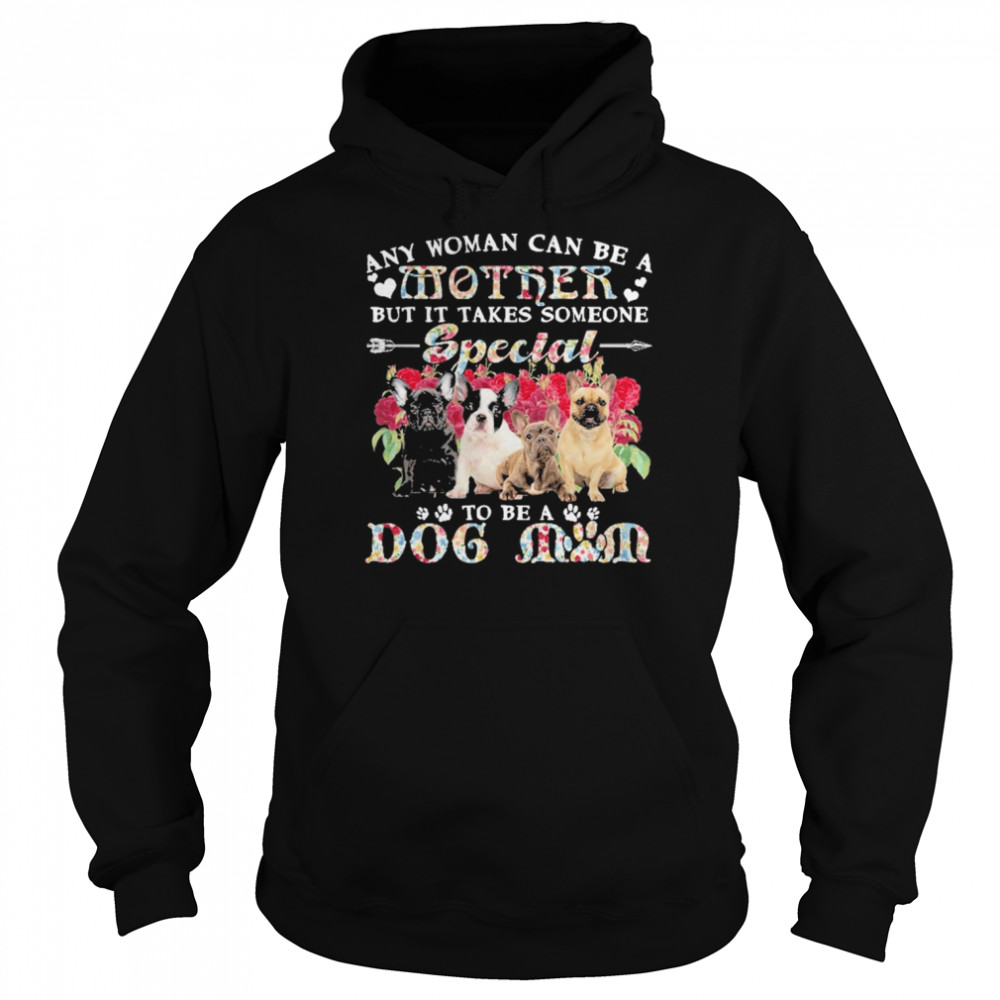 French Bulldog Dogs Any Woman Can Be A Mother But It Takes Someone Special To Be A Dog Mom Shirt Unisex Hoodie