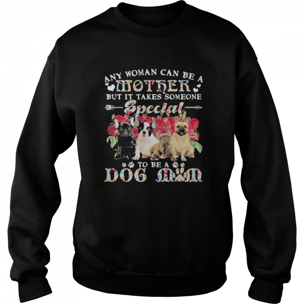 French Bulldog Dogs Any Woman Can Be A Mother But It Takes Someone Special To Be A Dog Mom Shirt Unisex Sweatshirt