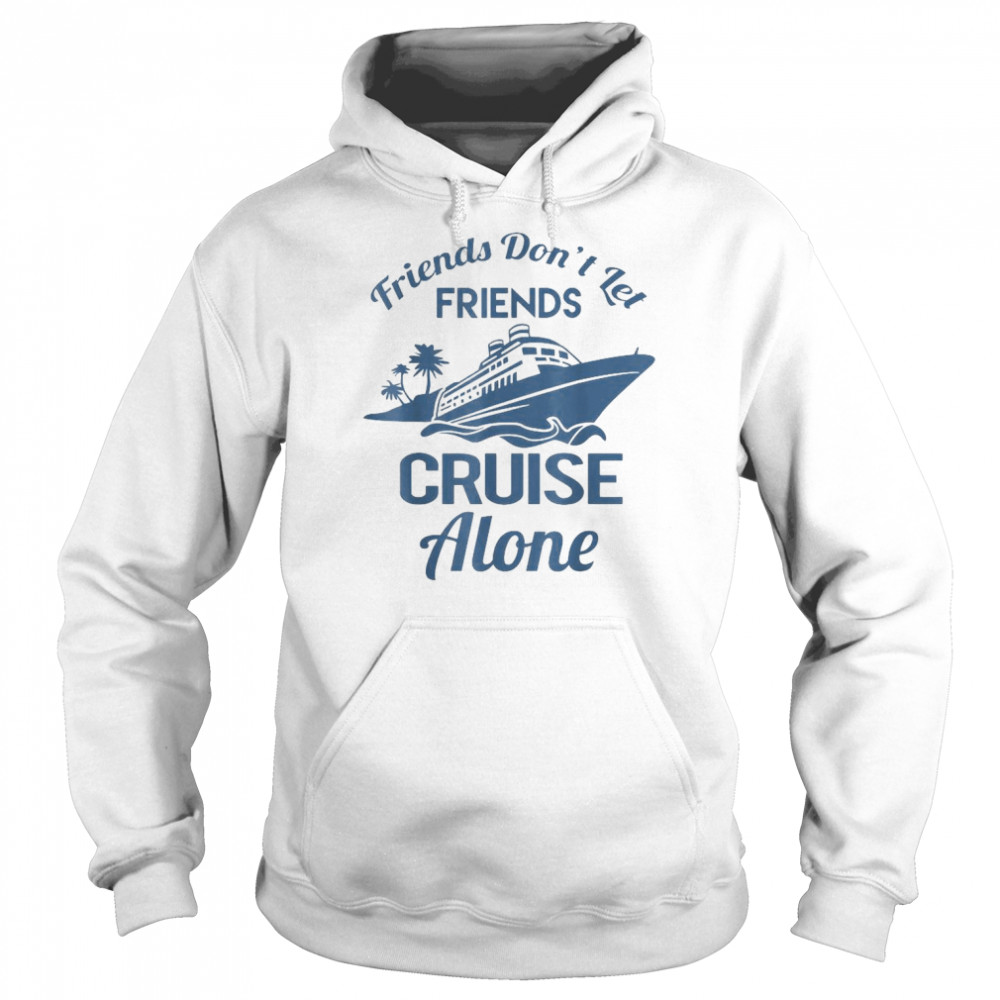 Friends Don’t Let Friends Cruise Alone Vacation Cruise Ship 2022 Shirt Unisex Hoodie