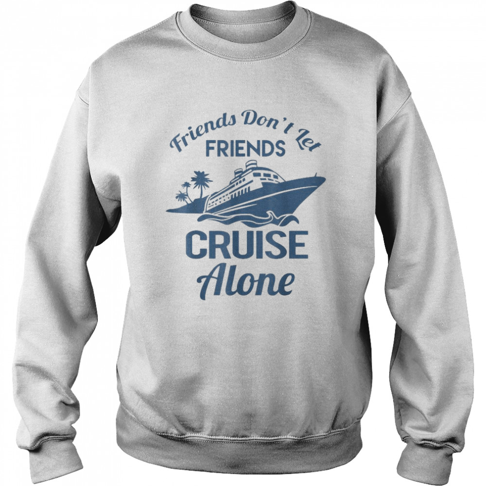 Friends Don’t Let Friends Cruise Alone Vacation Cruise Ship 2022 Shirt Unisex Sweatshirt