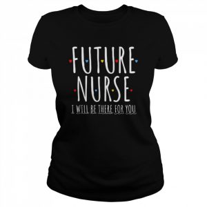 Future Nurse I Will Be There For You Rn&lpn Nurse Week 2022 Shirt Classic Women's T-shirt