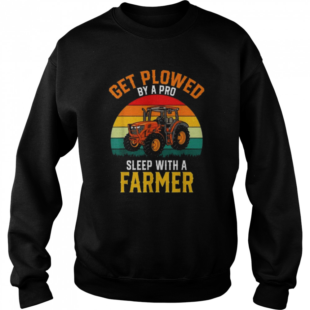 Get Plowed By A Pro Sleep With A Farmer Vintage Tractor Shirt Unisex Sweatshirt