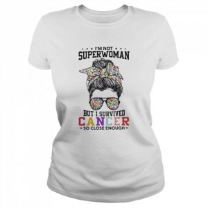 Girl I’m not superwoman but I survived cancer so close enough  Classic Women's T-shirt