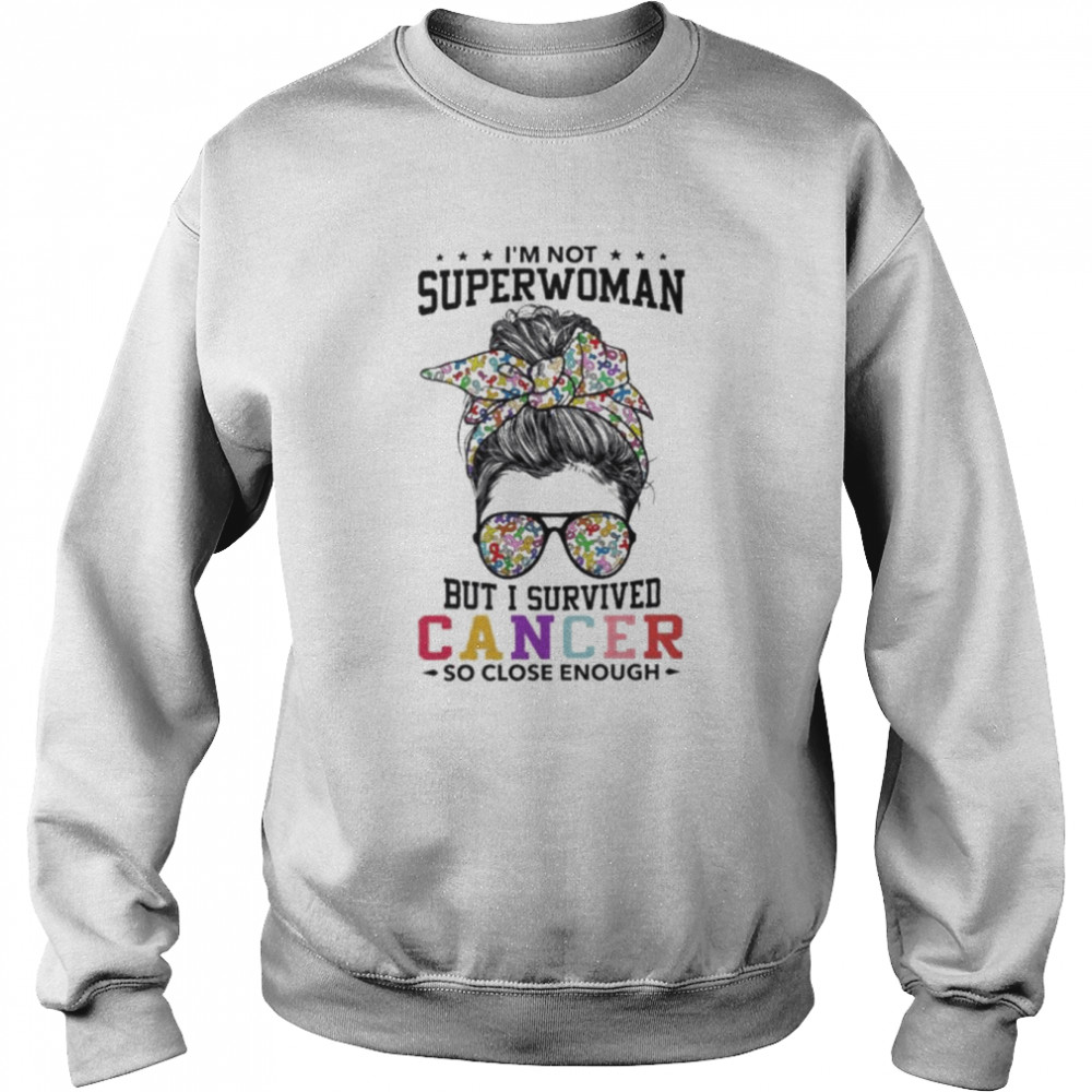 Girl I’m not superwoman but I survived cancer so close enough  Unisex Sweatshirt