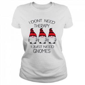 Gnomes I Dont Need Therapy I Just Need Gnomes Shirt Classic Women's T-shirt