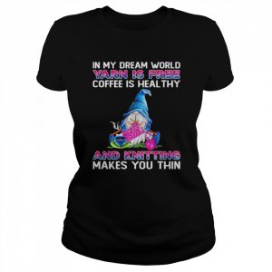 Gnomes In My Dream World Yarn Is Free Coffee Is Heal Thy And Knitting Makes You Thin Shirt Classic Women's T-shirt