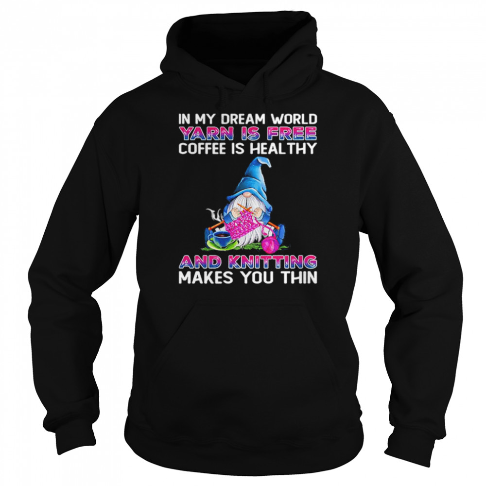 Gnomes In My Dream World Yarn Is Free Coffee Is Heal Thy And Knitting Makes You Thin Shirt Unisex Hoodie