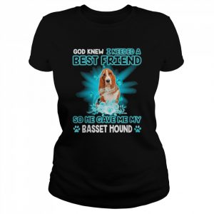 God Knew I Needed A Best Friend So Me Gave Me Basset Hound Shirt Classic Women's T-shirt