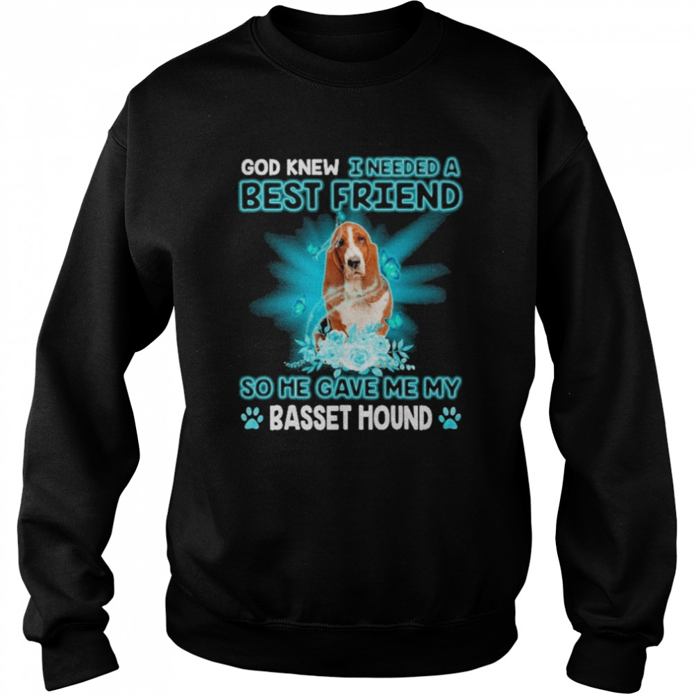 God Knew I Needed A Best Friend So Me Gave Me Basset Hound Shirt Unisex Sweatshirt