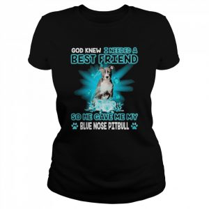 God Knew I Needed A Best Friend So Me Gave Me Blue Nose Pitbull Shirt Classic Women's T-shirt