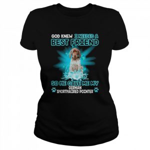 God Knew I Needed A Best Friend So Me Gave Me My Miniature German Shorthaired Pointer Shirt Classic Women's T-shirt