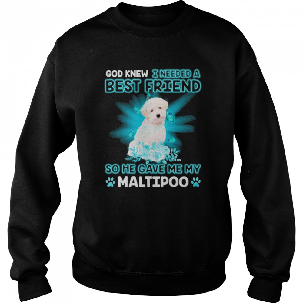 God Knew I Needed A Best Friend So Me Gave Me White Maltipoo Shirt Unisex Sweatshirt