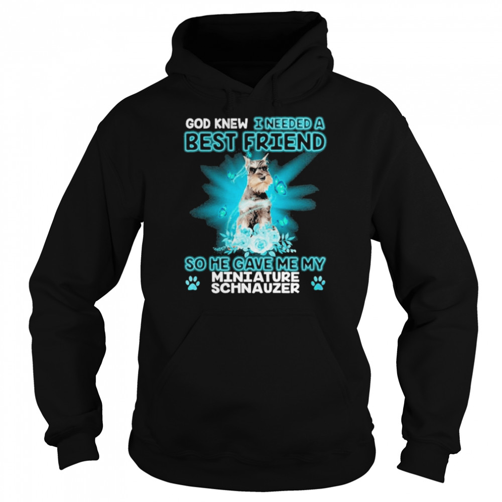 Grey Miniature Schnauzer Dog God Knew I Needed A Best Friend So Me Gave Me My Miniature Schnauzer Shirt Unisex Hoodie