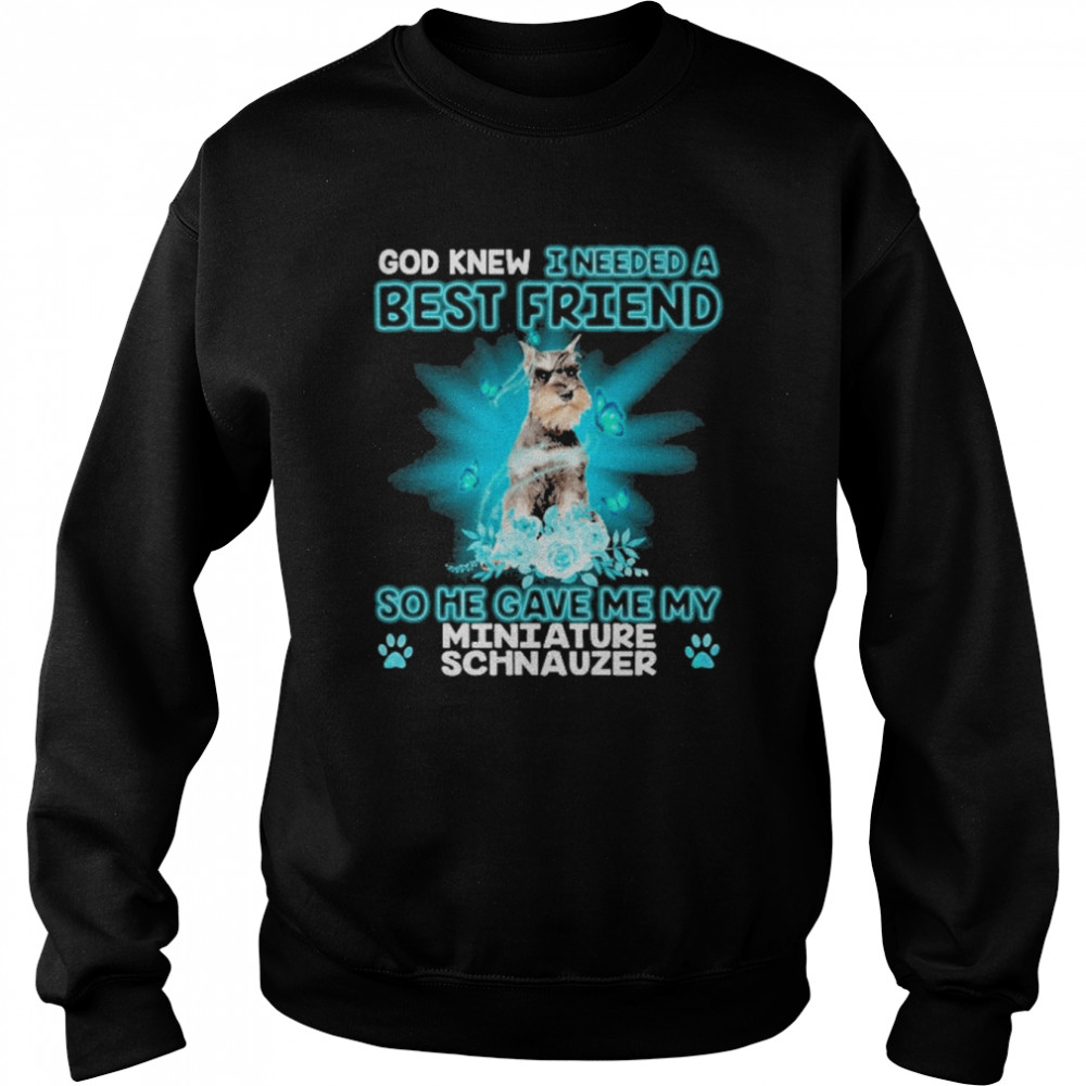 Grey Miniature Schnauzer Dog God Knew I Needed A Best Friend So Me Gave Me My Miniature Schnauzer Shirt Unisex Sweatshirt