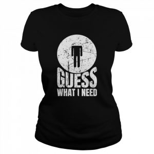 Guess What I Need Head Shirt Classic Women's T-shirt