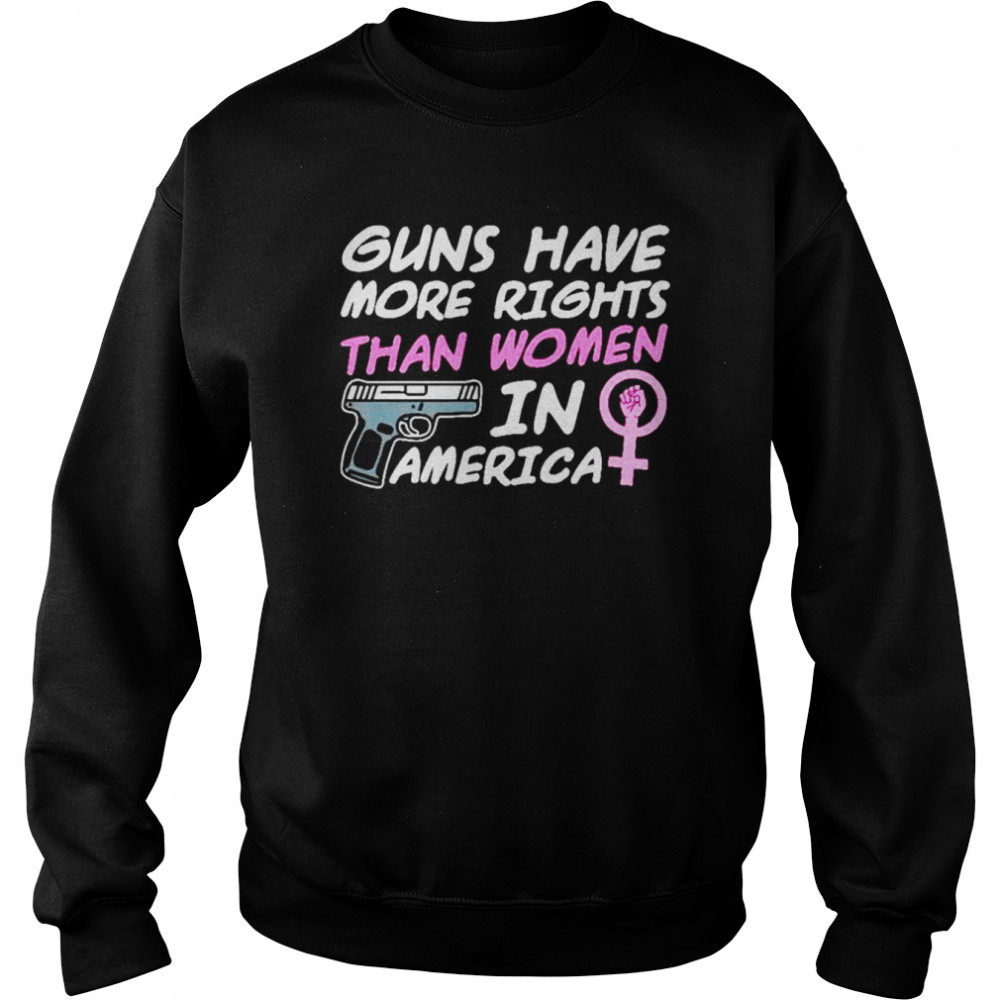 Guns have more rights than women in America  Unisex Sweatshirt