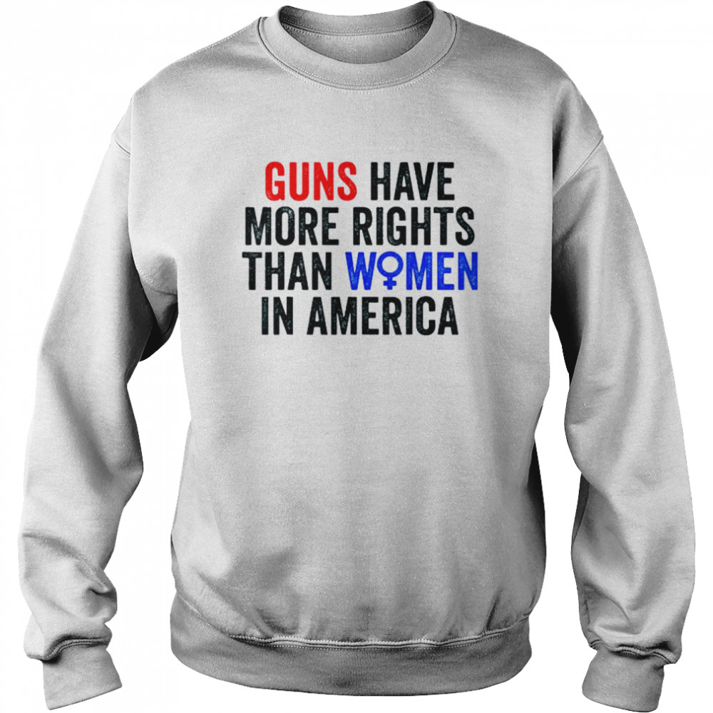 Guns have more rights than women in america women’s rights  Unisex Sweatshirt