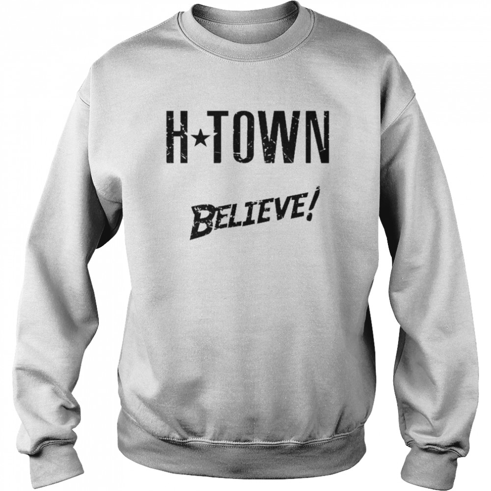 H-Town We Always Believe Shirt Unisex Sweatshirt